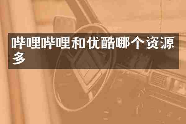哔哩哔哩和优酷哪个资源多