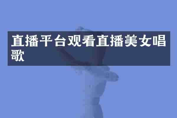 直播平台观看直播美女唱歌