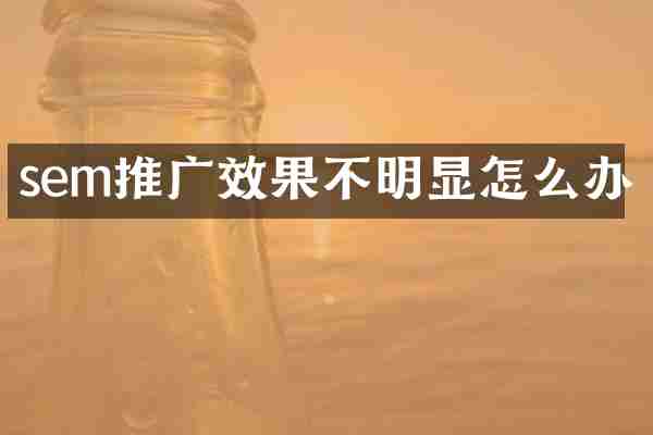sem推广效果不明显怎么办