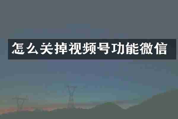 怎么关掉视频号功能微信