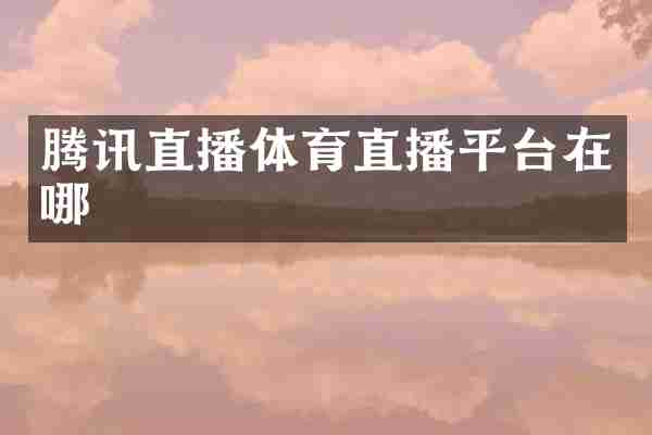 腾讯直播体育直播平台在哪