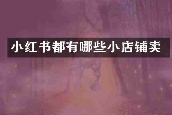 小红书都有哪些小店铺卖
