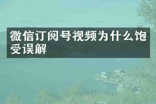 微信订阅号视频为什么饱受误解