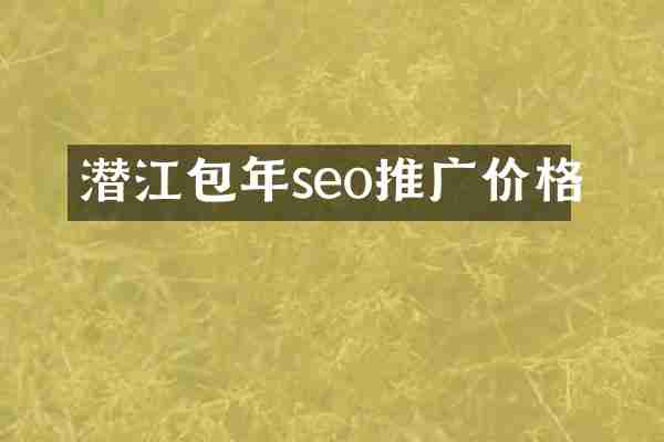 潜江包年seo推广价格