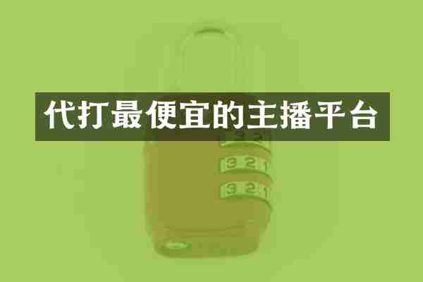 代打最便宜的主播平台