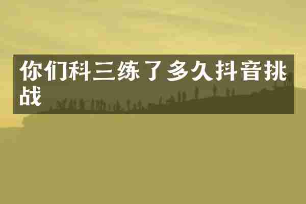 你们科三练了多久抖音挑战