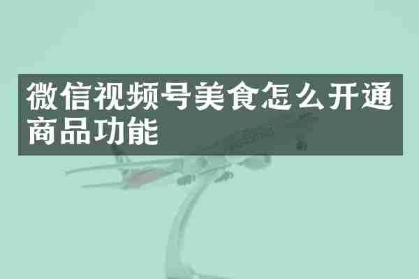 微信视频号美食怎么开通商品功能