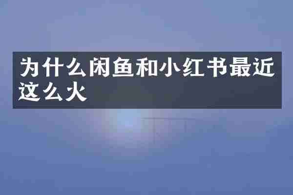 为什么闲鱼和小红书最近这么火
