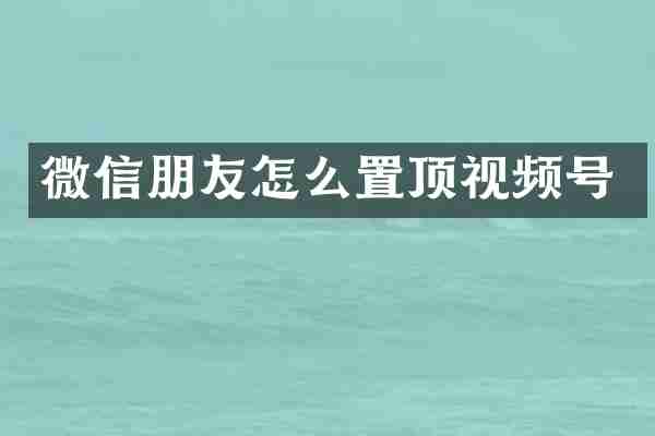 微信朋友怎么置顶视频号