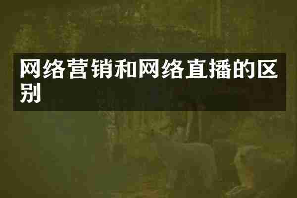 网络营销和网络直播的区别