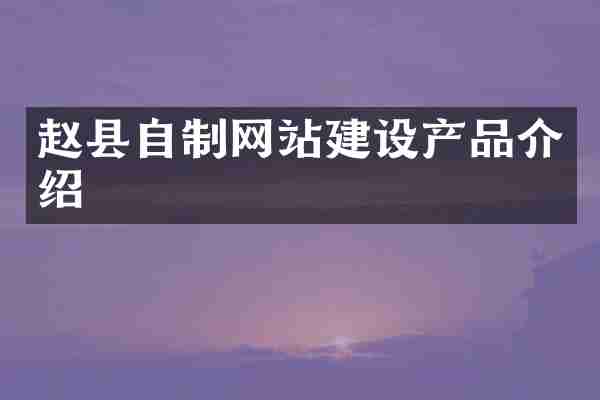 赵县自制网站建设产品介绍