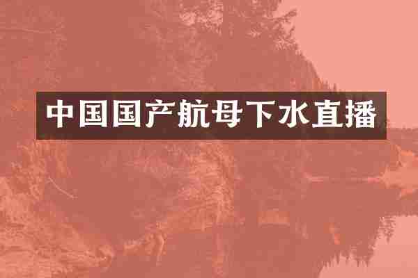 中国国产航母下水直播