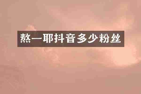 熬一耶抖音多少粉丝