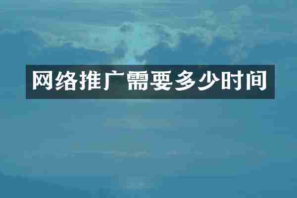 网络推广需要多少时间