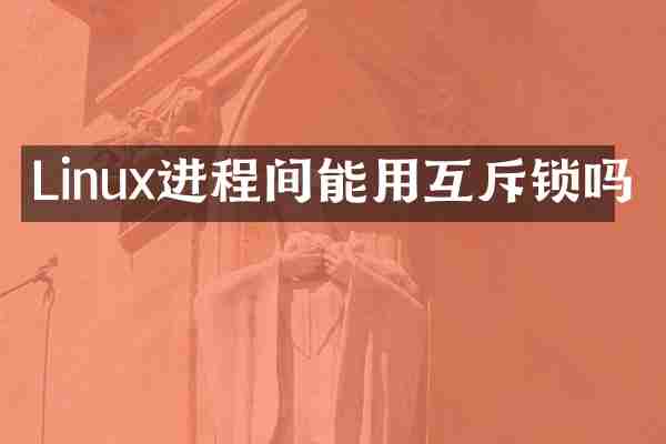 Linux进程间能用互斥锁吗