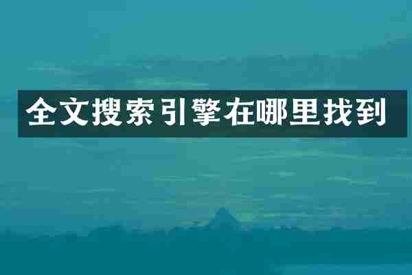 全文搜索引擎在哪里找到