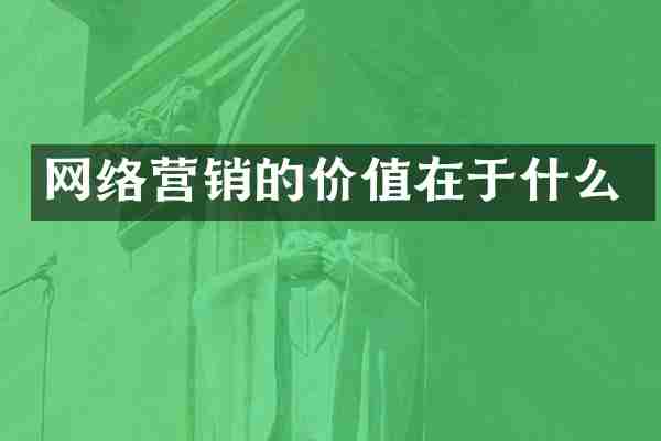 网络营销的价值在于什么