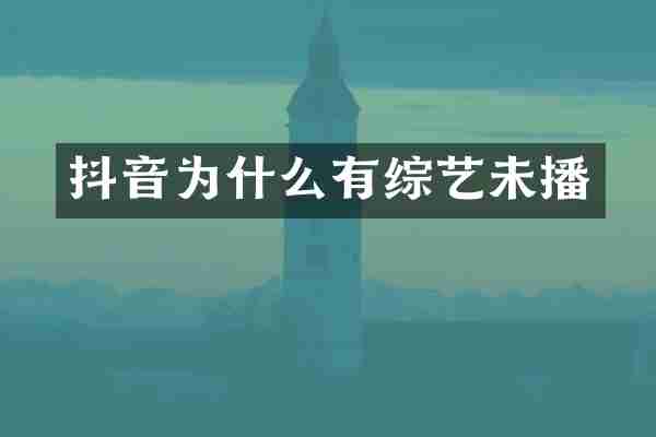 抖音为什么有综艺未播