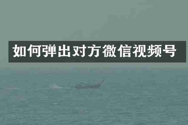 如何弹出对方微信视频号