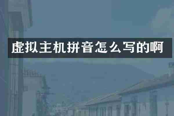 虚拟主机拼音怎么写的啊
