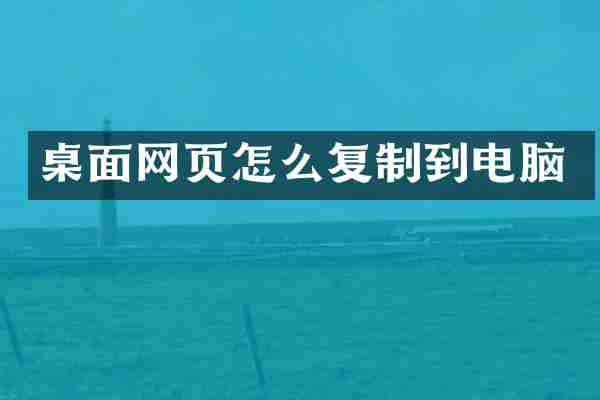 桌面网页怎么复制到电脑