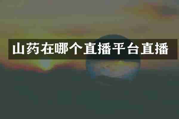 山药在哪个直播平台直播