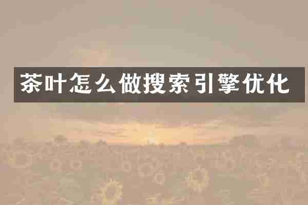 茶叶怎么做搜索引擎优化