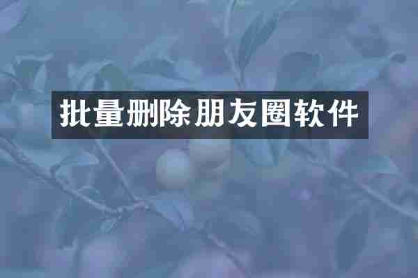 批量删除朋友圈软件