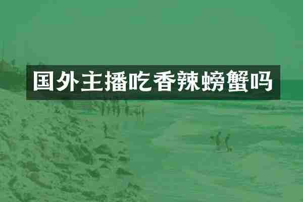 国外主播吃香辣螃蟹吗