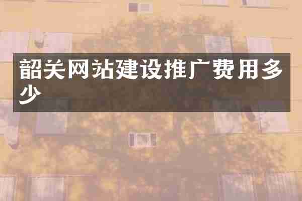 韶关网站建设推广费用多少