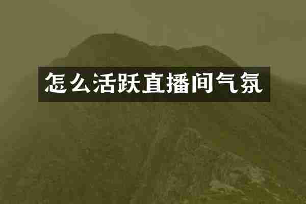 怎么活跃直播间气氛