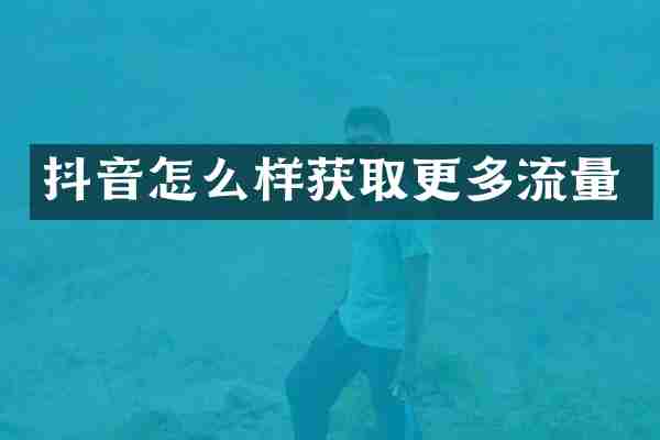 抖音怎么样获取更多流量