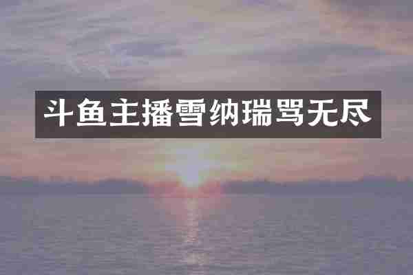 斗鱼主播雪纳瑞骂无尽