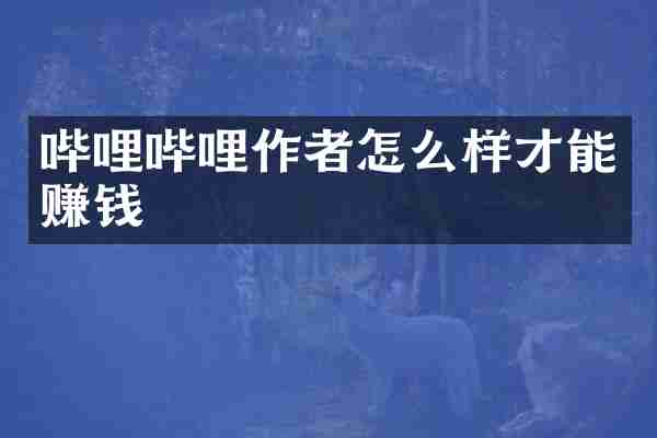 哔哩哔哩作者怎么样才能赚钱