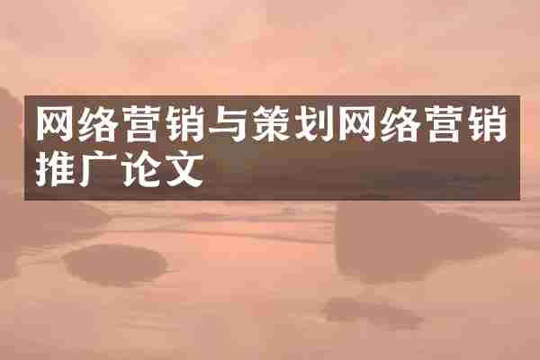 网络营销与策划网络营销推广论文