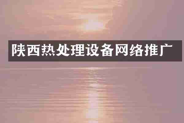 陕西热处理设备网络推广