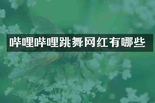 哔哩哔哩跳舞网红有哪些