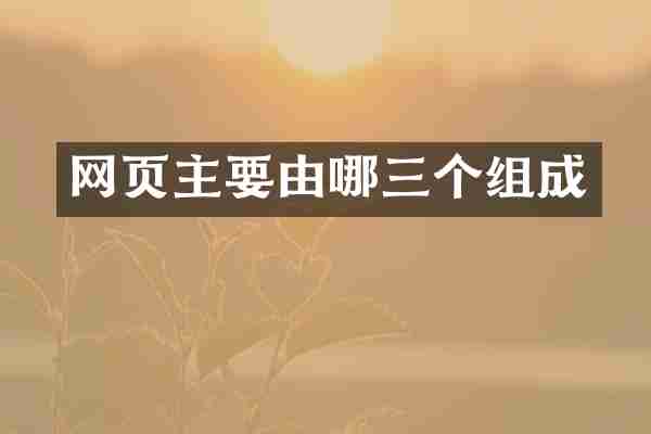 网页主要由哪三个组成