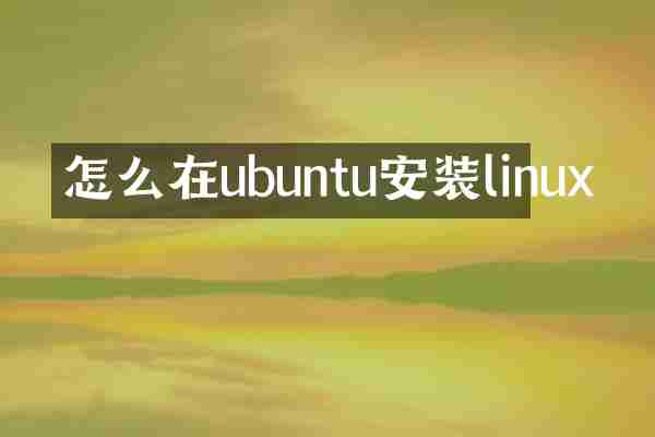 怎么在ubuntu安装linux