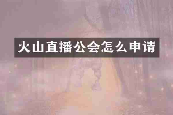 火山直播公会怎么申请
