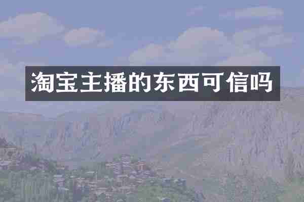 淘宝主播的东西可信吗