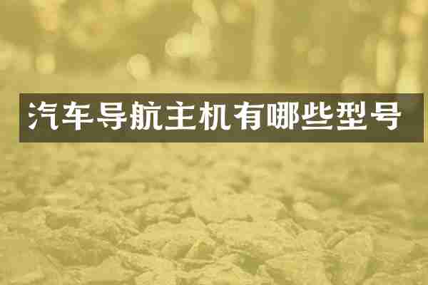 汽车导航主机有哪些型号