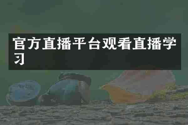 官方直播平台观看直播学习