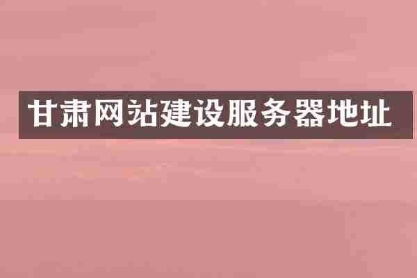 甘肃网站建设服务器地址
