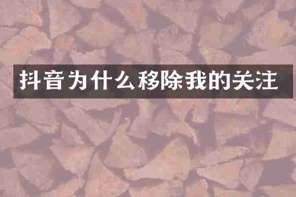 抖音为什么移除我的关注