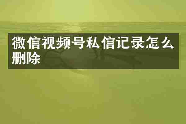 微信视频号私信记录怎么删除