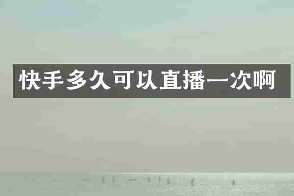 快手多久可以直播一次啊