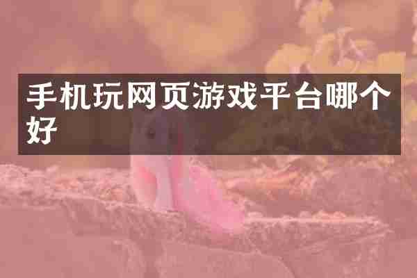 手机玩网页游戏平台哪个好