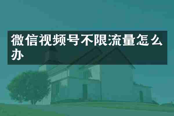 微信视频号不限流量怎么办