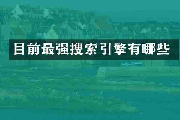 目前最强搜索引擎有哪些